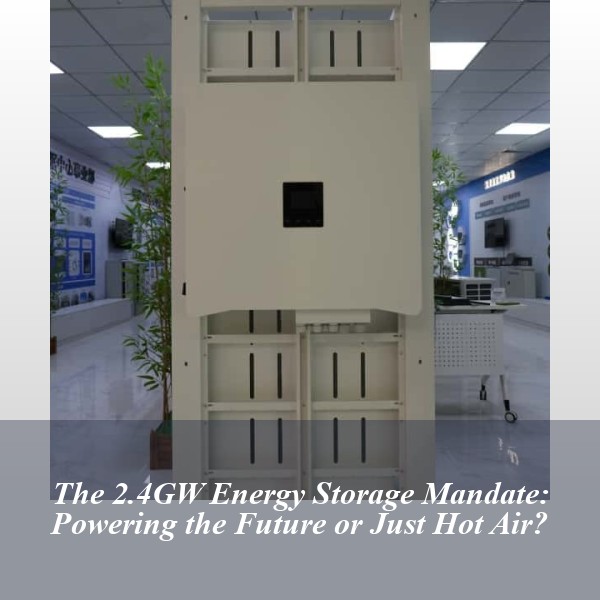 The 2.4GW Energy Storage Mandate: Powering the Future or Just Hot Air?